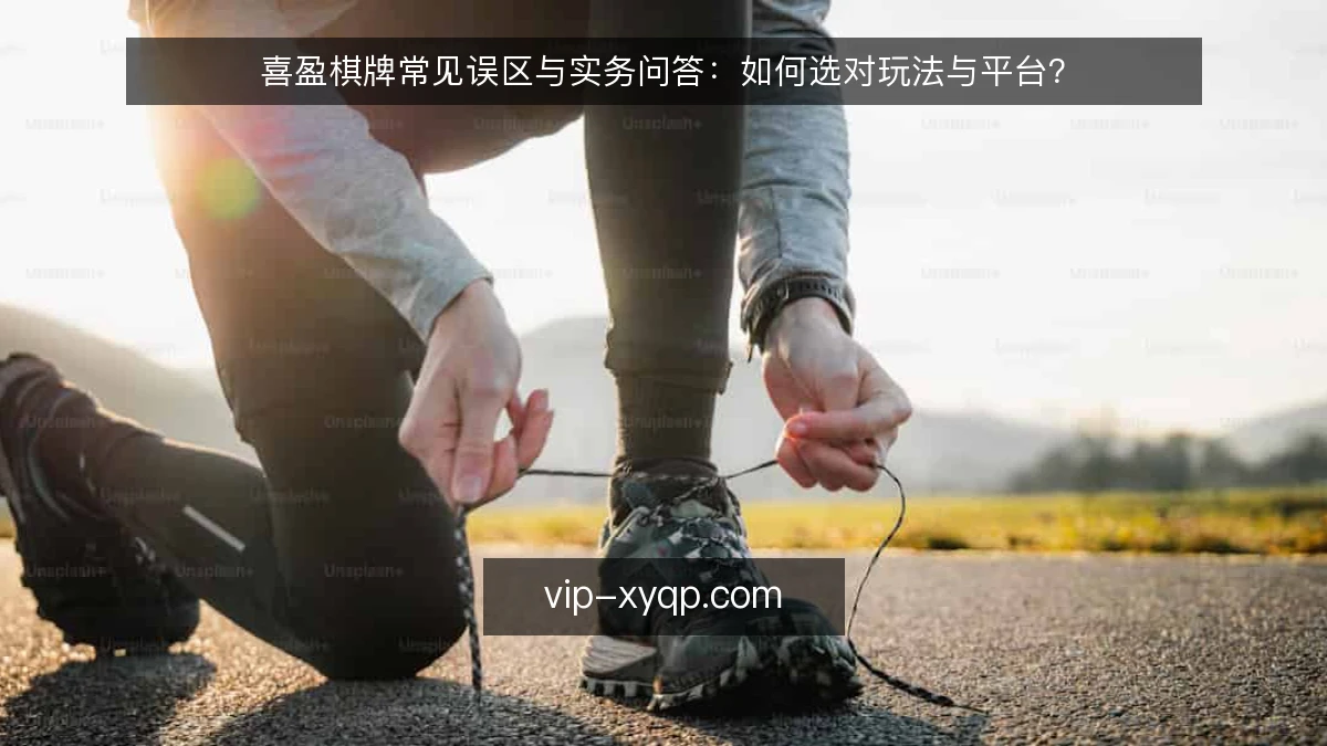 喜盈棋牌常见误区与实务问答:如何选对玩法与平台?
