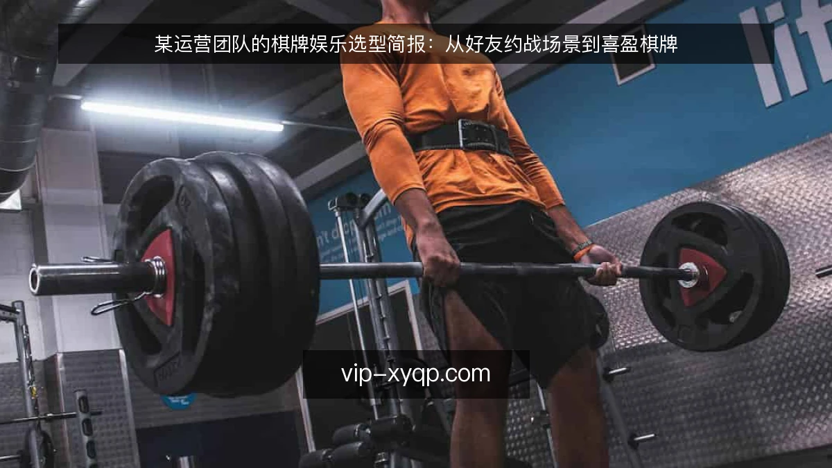 某运营团队的棋牌娱乐选型简报：从好友约战场景到喜盈棋牌