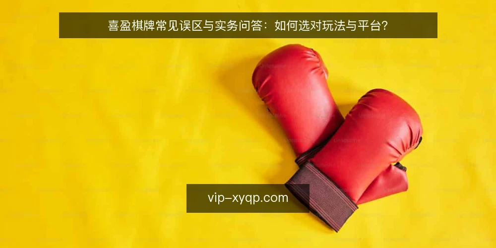 喜盈棋牌常见误区与实务问答:如何选对玩法与平台? — 为什么关于喜盈棋牌的误区这么多? 配图
