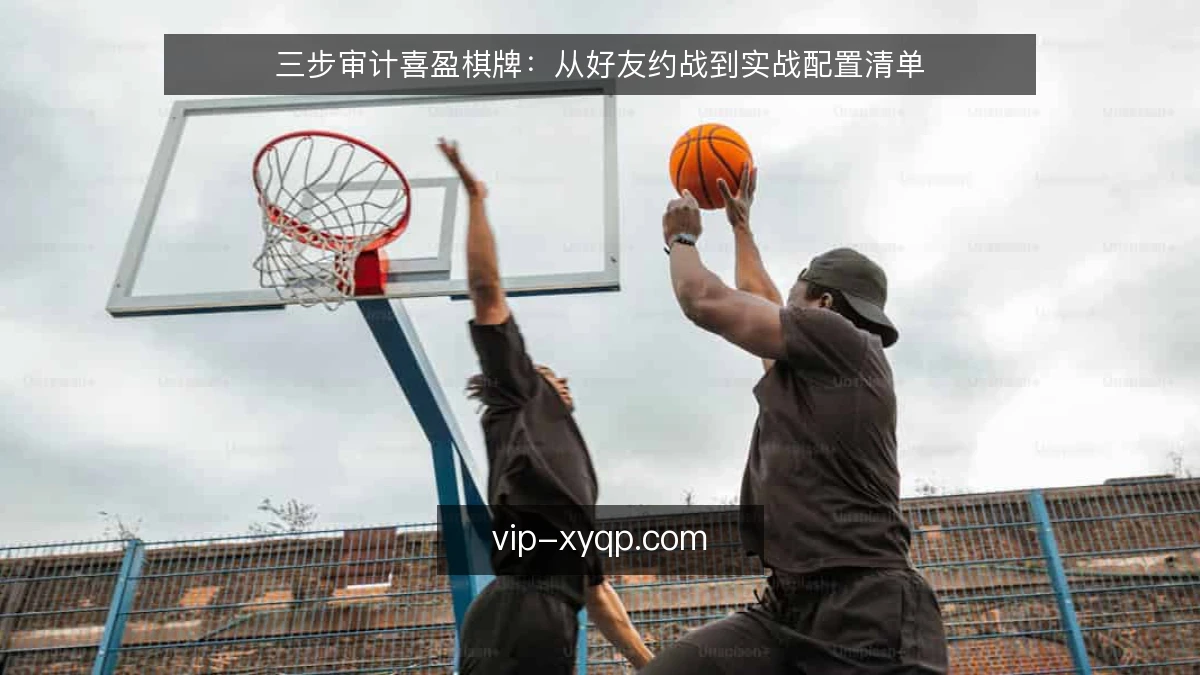 三步审计喜盈棋牌：从好友约战到实战配置清单