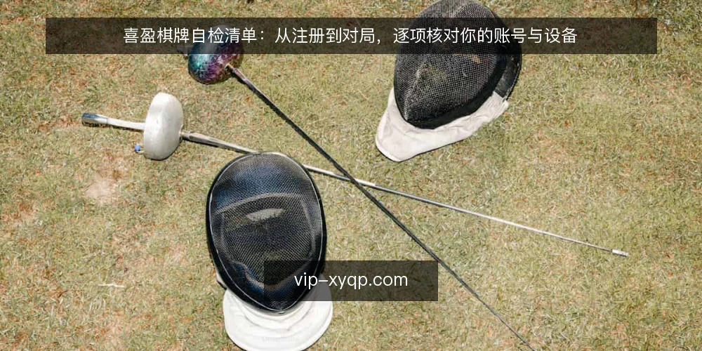 喜盈棋牌自检清单:从注册到对局,逐项核对你的账号与设备 — 信号观察:哪些迹象提示账号或设备存在隐患 配图