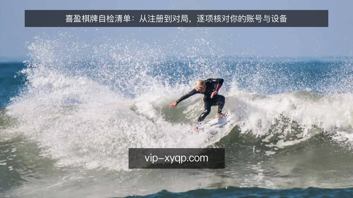 喜盈棋牌自检清单:从注册到对局,逐项核对你的账号与设备