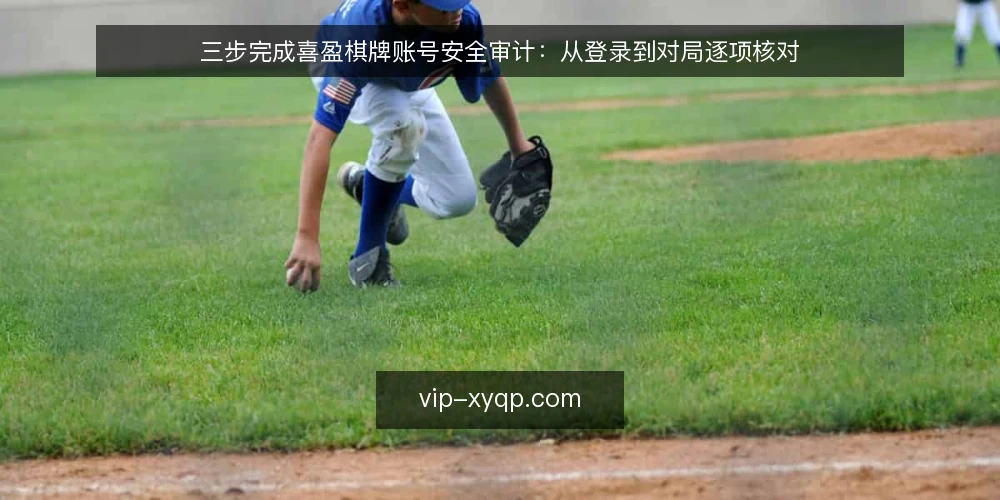 三步完成喜盈棋牌账号安全审计:从登录到对局逐项核对 — 为什么现在要审计喜盈棋牌账号 配图