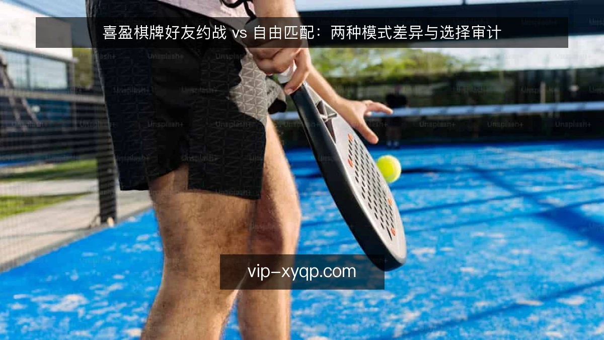 喜盈棋牌好友约战 vs 自由匹配:两种模式差异与选择审计