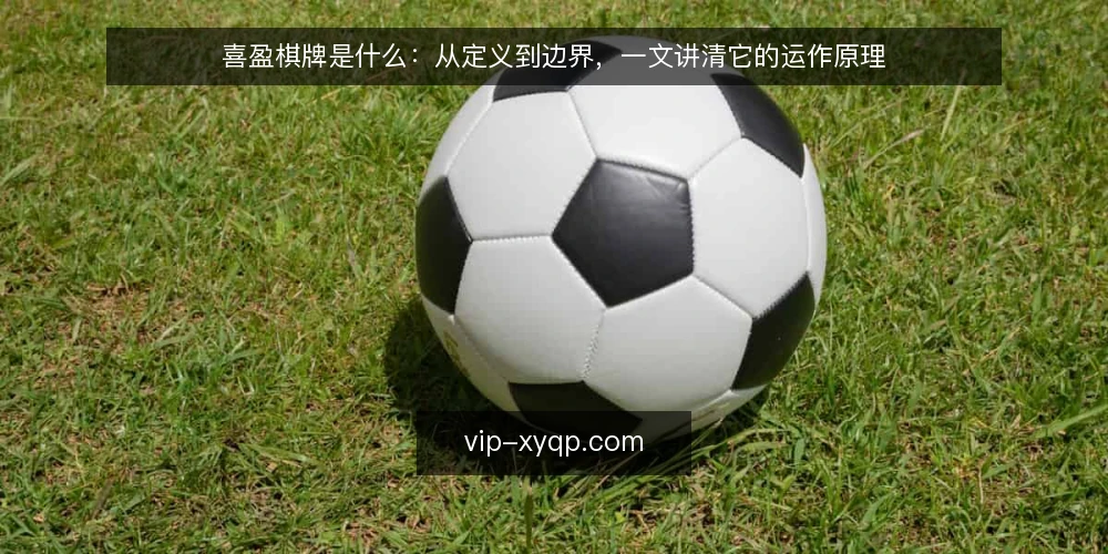 喜盈棋牌是什么:从定义到边界,一文讲清它的运作原理 — 喜盈棋牌是什么:先给一个清晰定义 配图