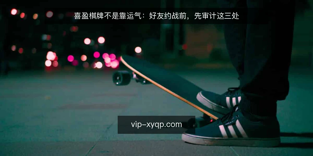 喜盈棋牌不是靠运气:好友约战前,先审计这三处 — 先亮明我的立场:喜盈棋牌的好友约战,不是靠运气 配图