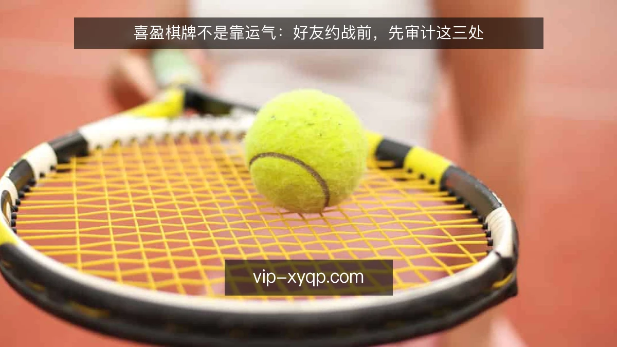 喜盈棋牌不是靠运气：好友约战前，先审计这三处