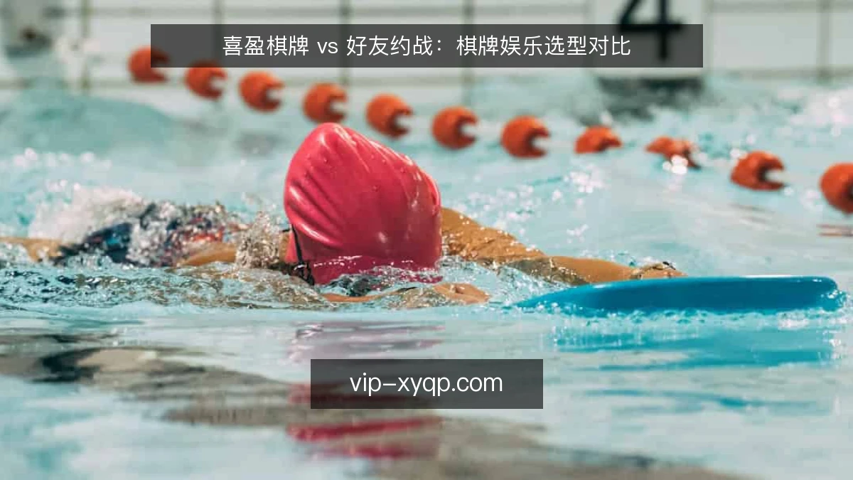 喜盈棋牌 vs 好友约战：棋牌娱乐选型对比