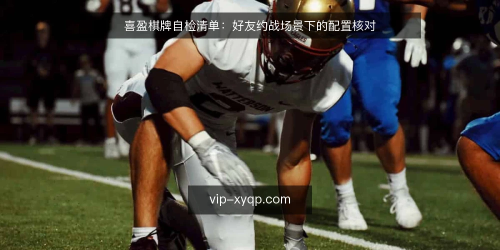 喜盈棋牌自检清单:好友约战场景下的配置核对 — 为何现在要自检 配图