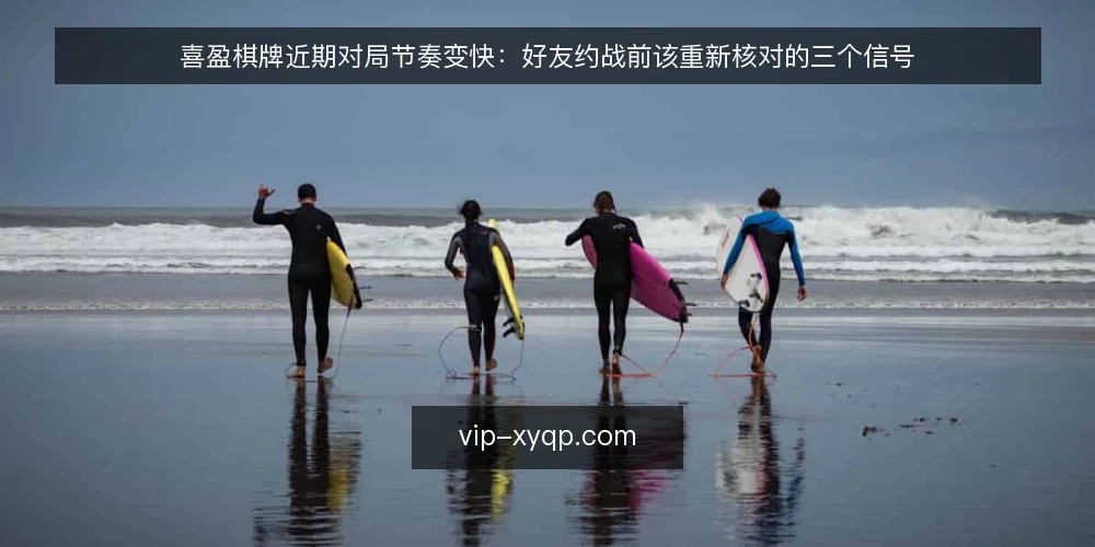 喜盈棋牌近期对局节奏变快:好友约战前该重新核对的三个信号 — 近期对局节奏变快:不是错觉 配图