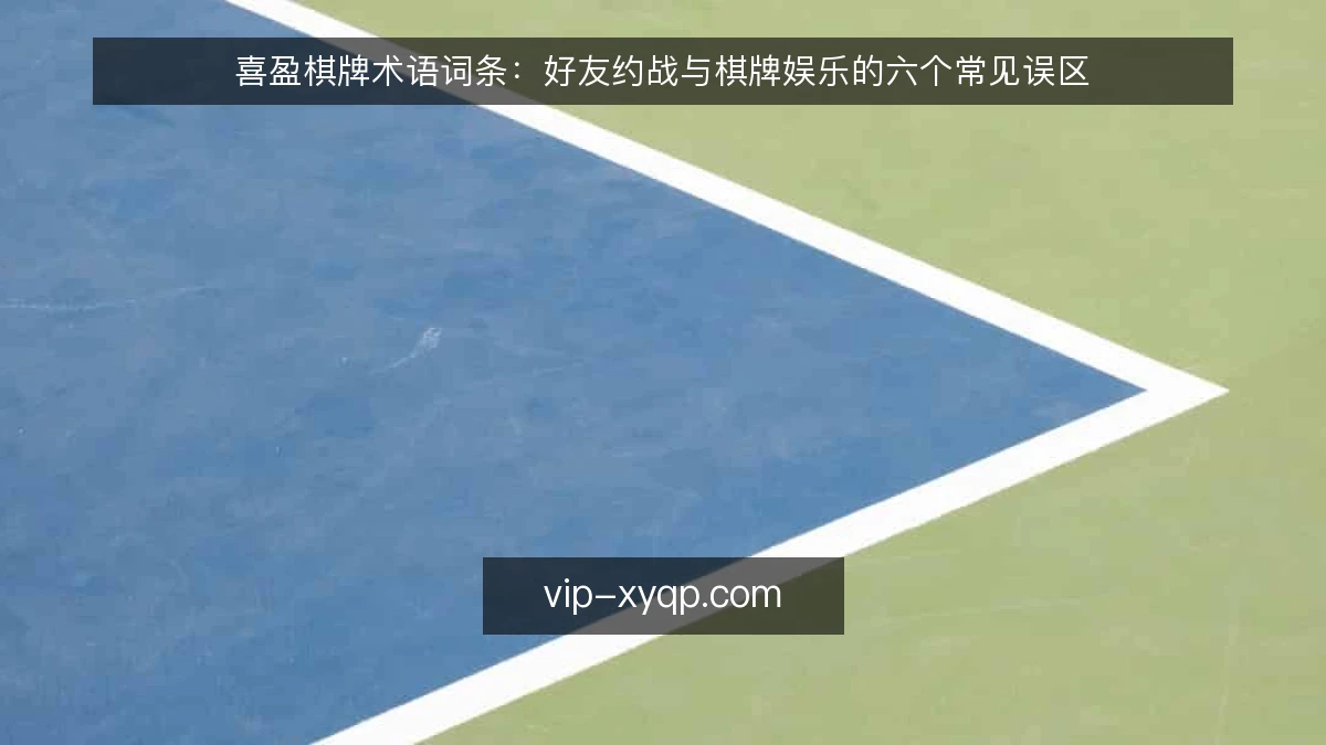 喜盈棋牌术语词条:好友约战与棋牌娱乐的六个常见误区