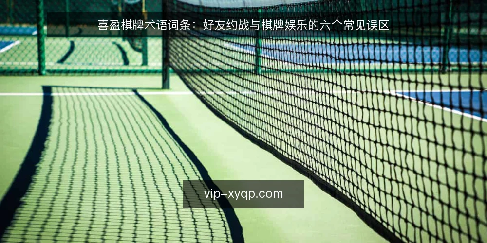 喜盈棋牌术语词条:好友约战与棋牌娱乐的六个常见误区 — 术语词条与误区总览 配图