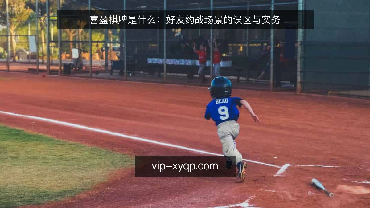 喜盈棋牌是什么:好友约战场景的误区与实务