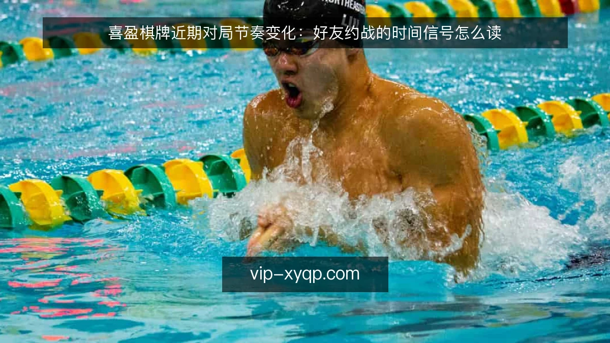 喜盈棋牌近期对局节奏变化:好友约战的时间信号怎么读