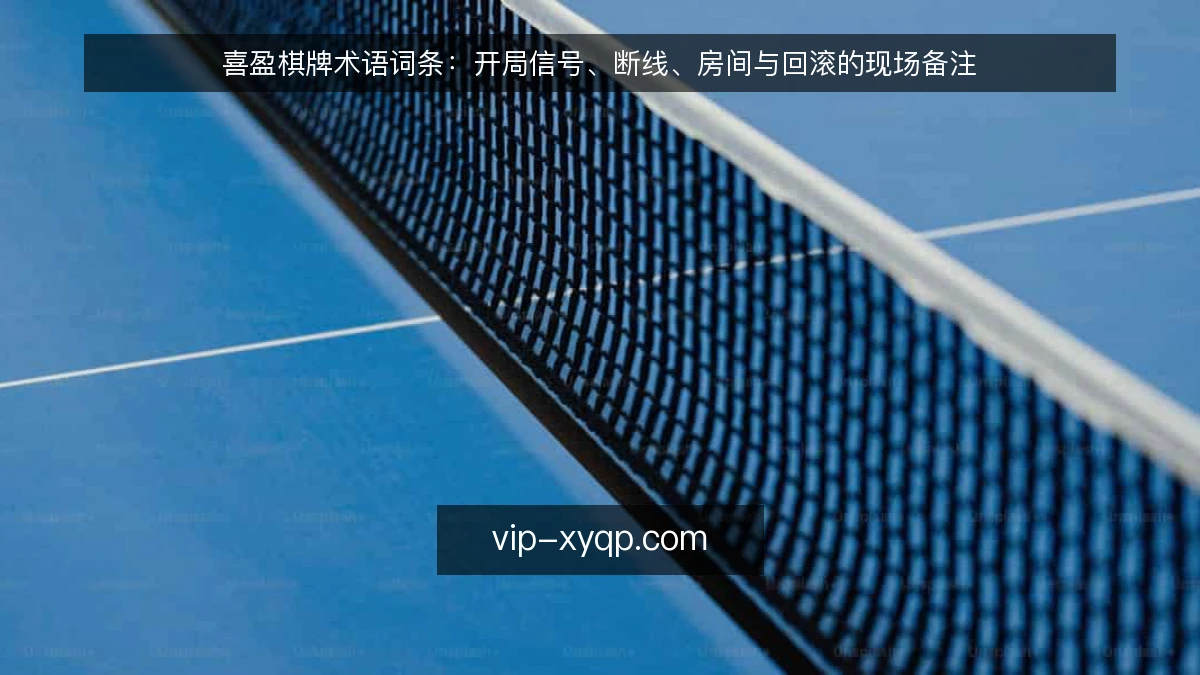喜盈棋牌术语词条：开局信号、断线、房间与回滚的现场备注